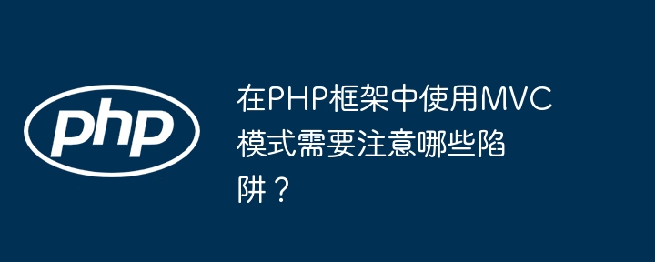 在PHP框架中使用MVC模式需要注意哪些陷阱?