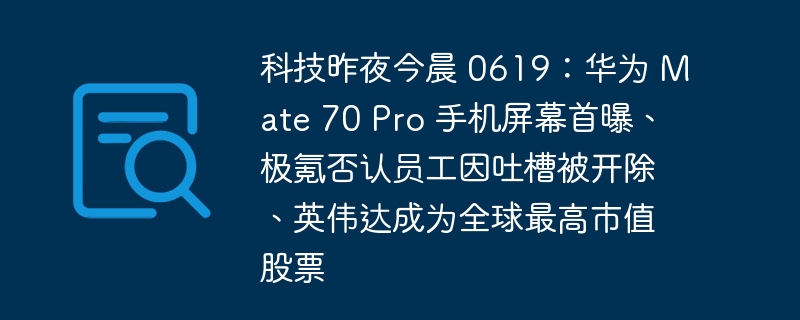 科技昨夜今晨 0619:华为 Mate 70 Pro 手机屏幕首曝、极氪否认员工因吐槽被开除、英伟达成为全球最高市值股票