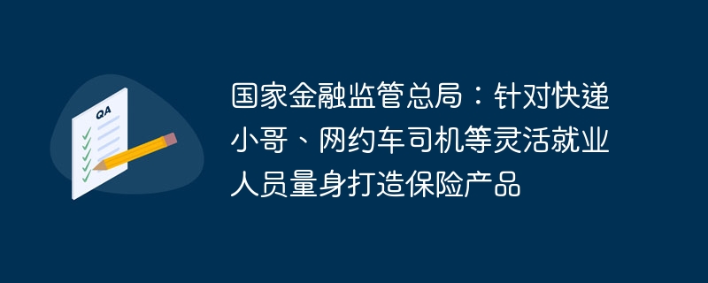 国家金融监管总局：针对快递小哥、网约车司机等灵活就业人员量身打造保险产品
