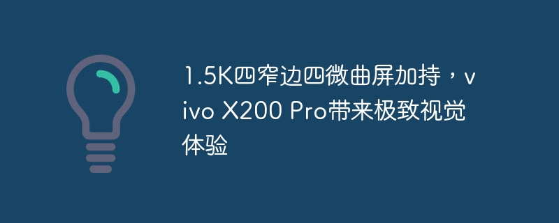 1.5K四窄边四微曲屏加持，vivo X200 Pro带来极致视觉体验