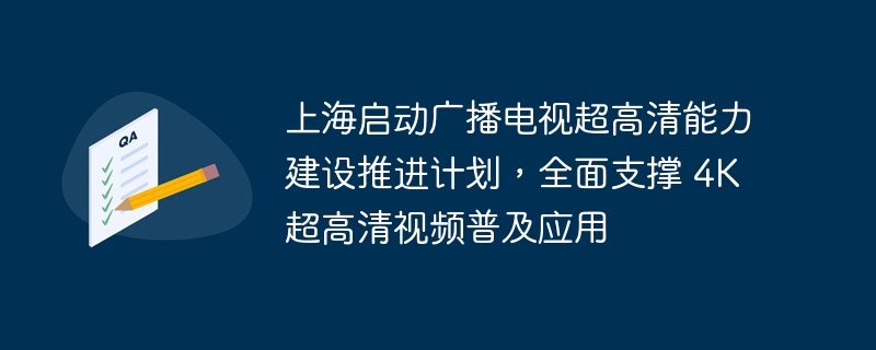 上海启动广播电视超高清能力建设推进计划，全面支撑 4K 超高清视频普及应用
