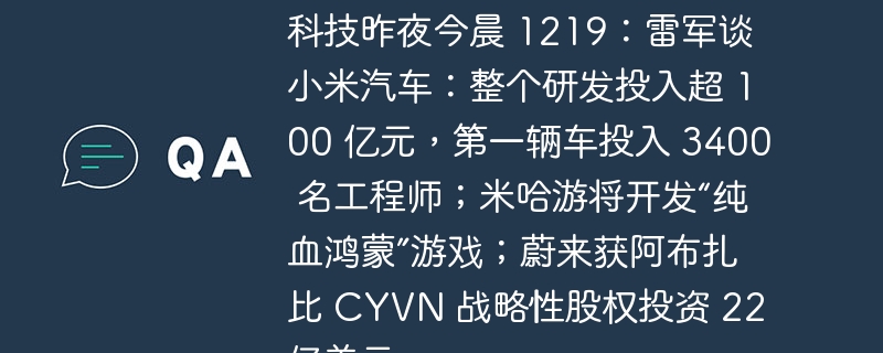 科技昨夜今晨 1219:雷军谈小米汽车:整个研发投入超 100 亿元,第一辆车投入 3400 名工程师;米哈游将开发“纯血鸿蒙”游戏;蔚来获阿布扎比 CYVN 战略性股权投资 22 亿美元