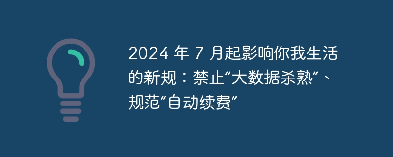 2024 年 7 月起影响你我生活的新规：禁止“大数据杀熟”、规范“自动续费”