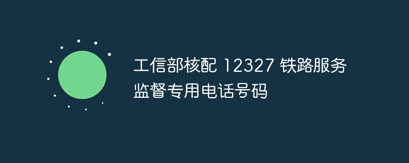 工信部核配 12327 铁路服务监督专用电话号码