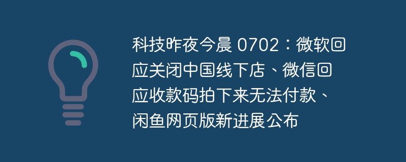 科技昨夜今晨 0702：微软回应关闭中国线下店、微信回应收款码拍下来无法付款、闲鱼网页版新进展公布
