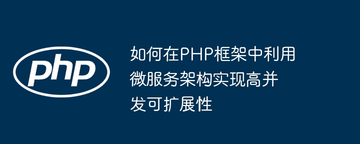 如何在PHP框架中利用微服务架构实现高并发可扩展性