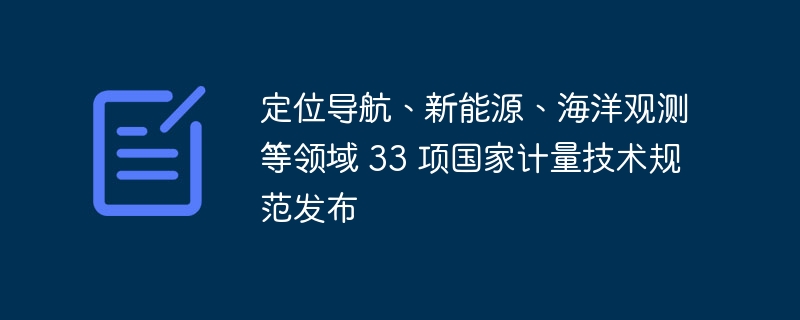 定位导航、新能源、海洋观测等领域 33 项国家计量技术规范发布