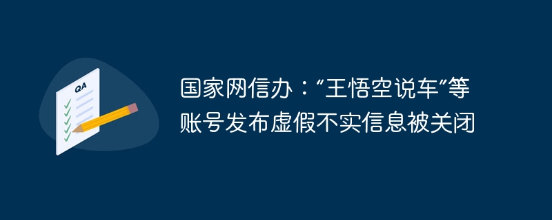 国家网信办：“王悟空说车”等账号发布虚假不实信息被关闭