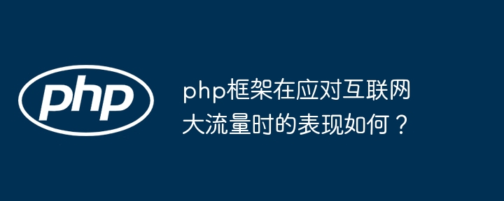 php框架在应对互联网大流量时的表现如何?