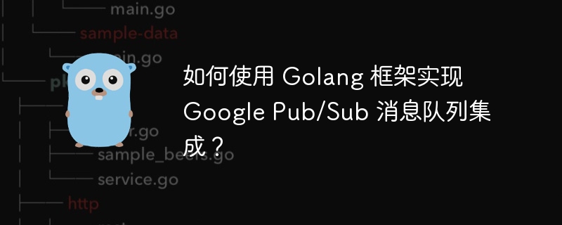 如何使用 Golang 框架实现 Google Pub/Sub 消息队列集成?