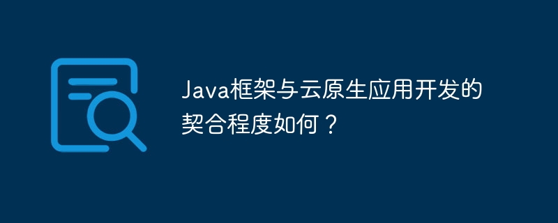 Java框架与云原生应用开发的契合程度如何?