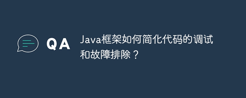 Java框架如何简化代码的调试和故障排除?