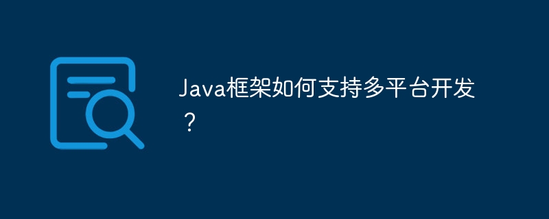 Java框架如何支持多平台开发?