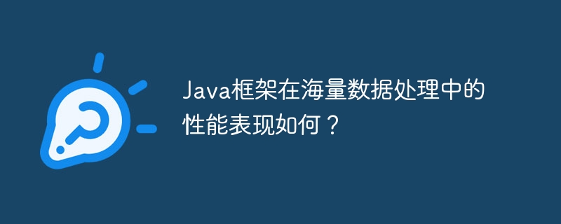 Java框架在海量数据处理中的性能表现如何?