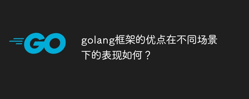 golang框架的优点在不同场景下的表现如何?