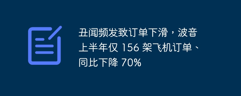 丑闻频发致订单下滑,波音上半年仅 156 架飞机订单、同比下降 70%
