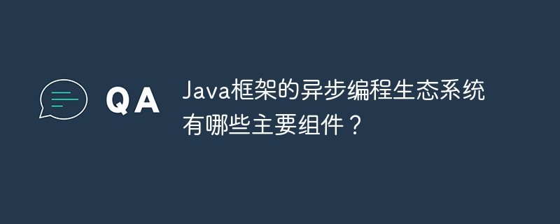 Java框架的异步编程生态系统有哪些主要组件?