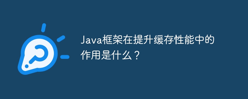 Java框架在提升缓存性能中的作用是什么？
