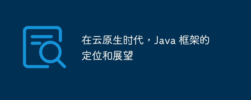 在云原生时代,Java 框架的定位和展望