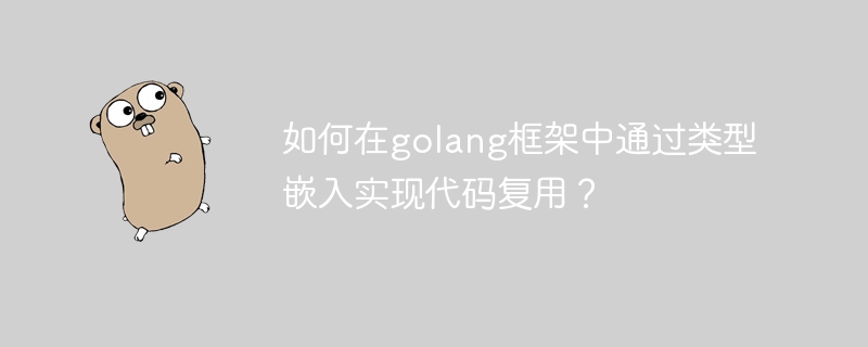 如何在golang框架中通过类型嵌入实现代码复用?
