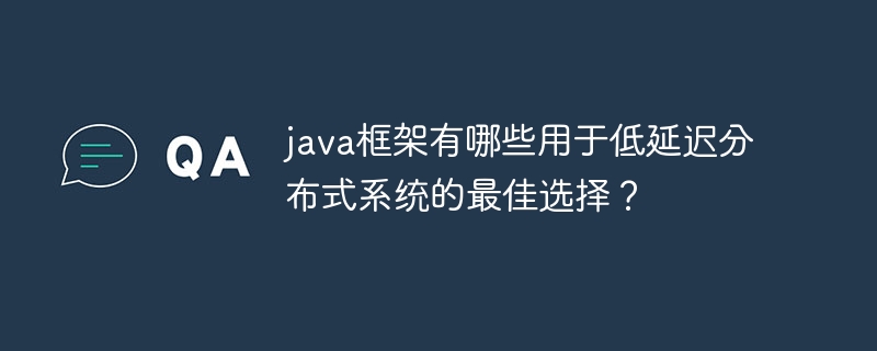 java框架有哪些用于低延迟分布式系统的最佳选择?