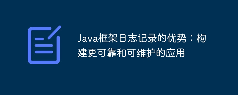 Java框架日志记录的优势:构建更可靠和可维护的应用