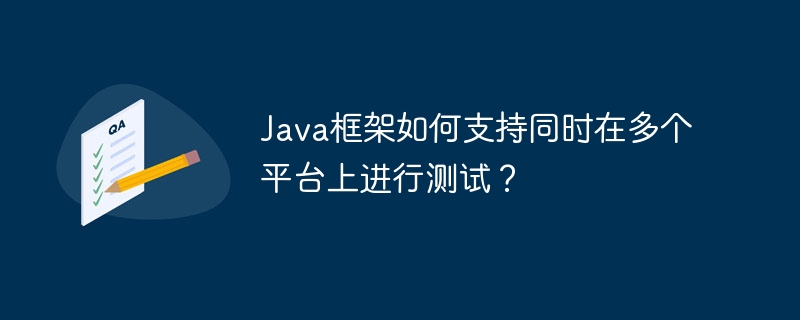 Java框架如何支持同时在多个平台上进行测试？