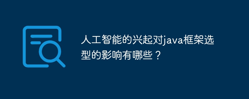 人工智能的兴起对java框架选型的影响有哪些?