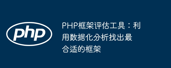 PHP框架评估工具:利用数据化分析找出最合适的框架