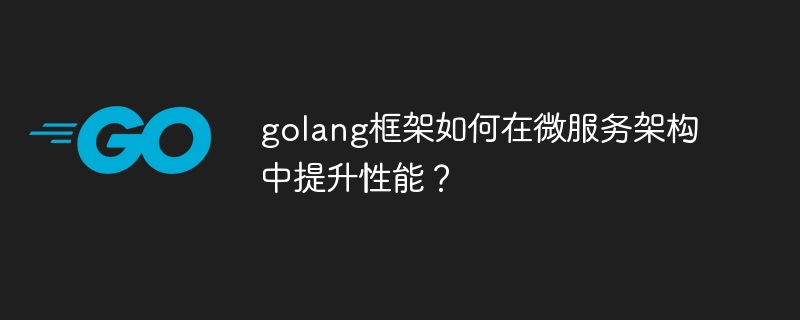 golang框架如何在微服务架构中提升性能?