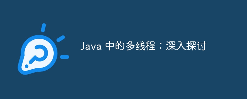 Java 中的多线程：深入探讨
