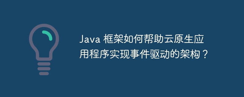Java 框架如何帮助云原生应用程序实现事件驱动的架构?