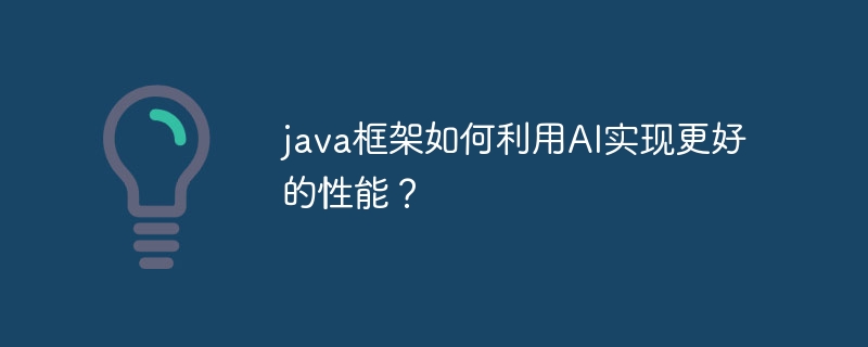java框架如何利用AI实现更好的性能?