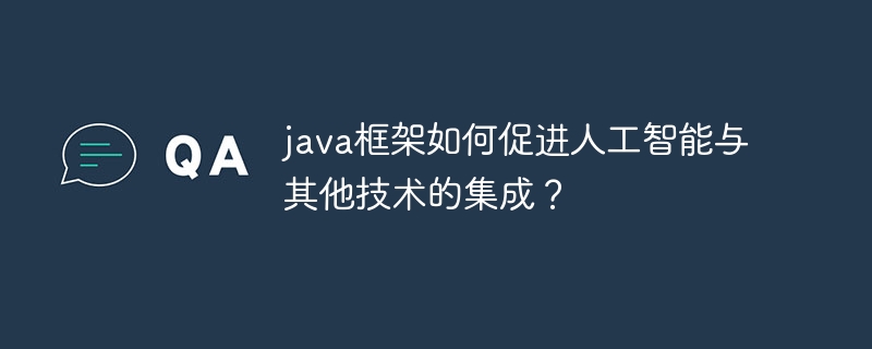 java框架如何促进人工智能与其他技术的集成？