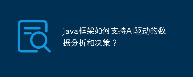java框架如何支持AI驱动的数据分析和决策?