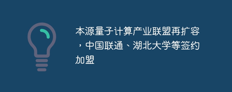本源量子计算产业联盟再扩容，中国联通、湖北大学等签约加盟