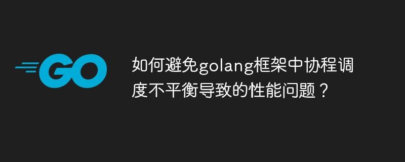如何避免golang框架中协程调度不平衡导致的性能问题?