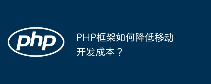 PHP框架如何降低移动开发成本?