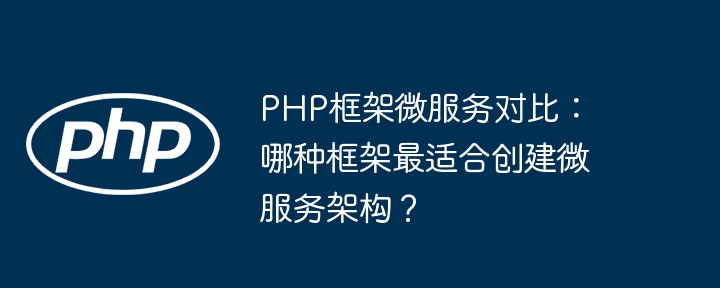 PHP框架微服务对比:哪种框架最适合创建微服务架构?