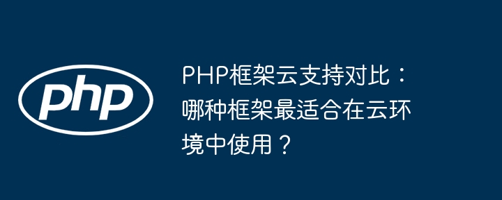 PHP框架云支持对比:哪种框架最适合在云环境中使用?
