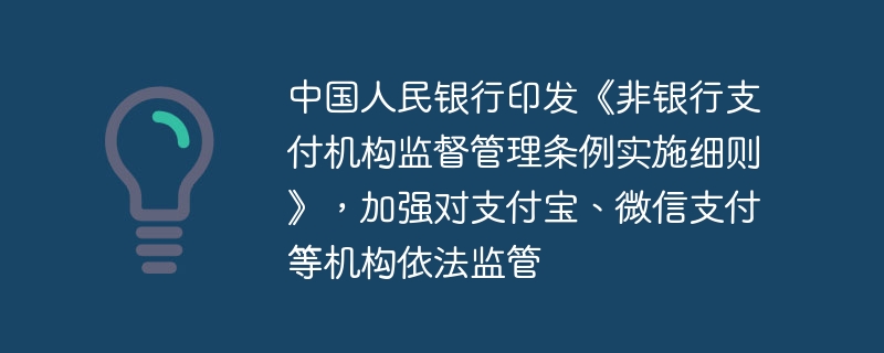 中国人民银行印发《非银行支付机构监督管理条例实施细则》,加强对支付宝、微信支付等机构依法监管