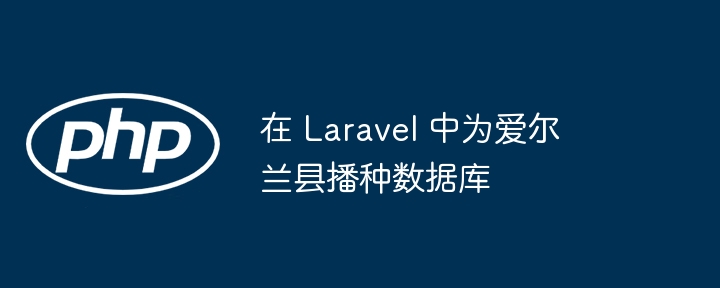 在 Laravel 中为爱尔兰县播种数据库