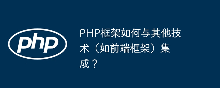 PHP框架如何与其他技术(如前端框架)集成?