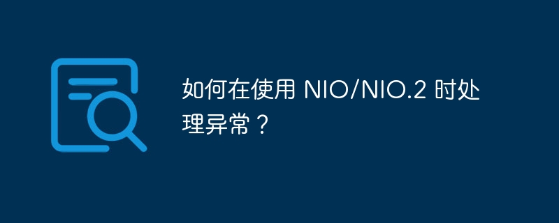 如何在使用 NIO/NIO.2 时处理异常?