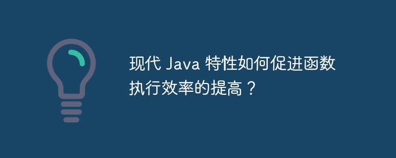 现代 Java 特性如何促进函数执行效率的提高？