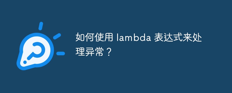 如何使用 lambda 表达式来处理异常?