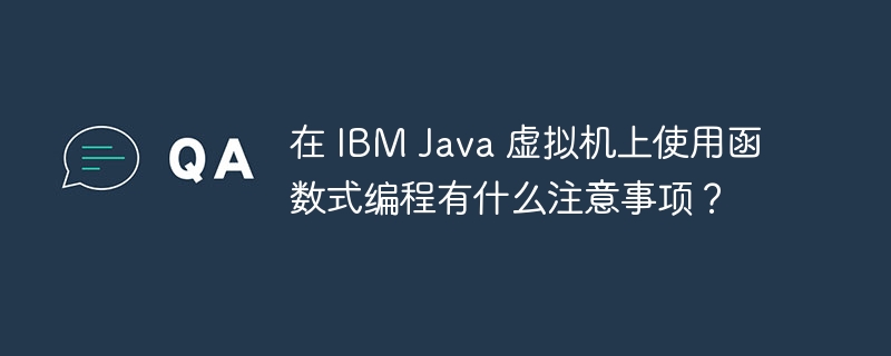 在 IBM Java 虚拟机上使用函数式编程有什么注意事项?