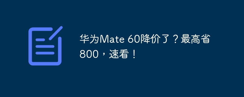 华为Mate 60降价了?最高省800,速看!