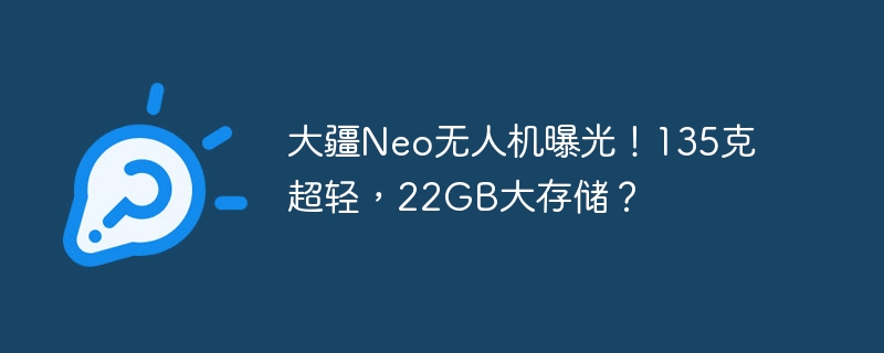 大疆Neo无人机曝光!135克超轻,22GB大存储?