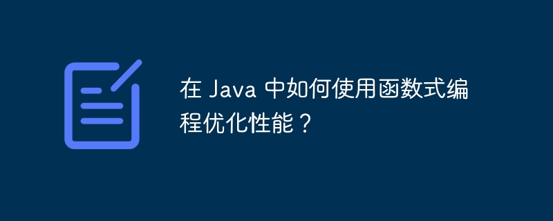 在 Java 中如何使用函数式编程优化性能?